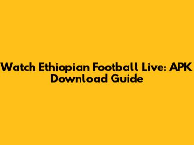 Watch Ethiopian Football Live: APK Download Guide