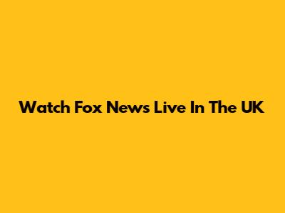 Watch Fox News Live In The UK