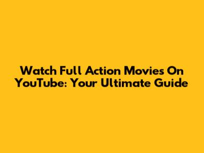Watch Full Action Movies On YouTube: Your Ultimate Guide