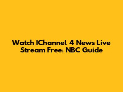 Watch IChannel 4 News Live Stream Free: NBC Guide