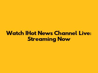Watch IHot News Channel Live: Streaming Now