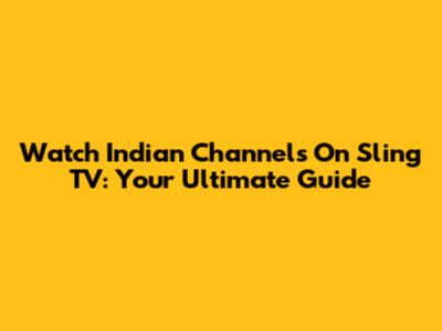 Watch Indian Channels On Sling TV: Your Ultimate Guide