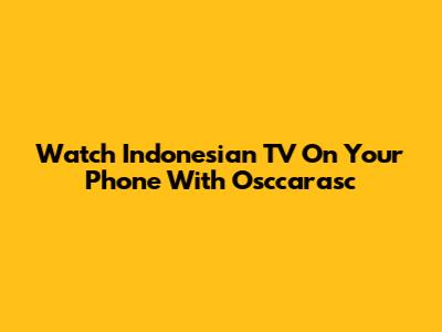 Watch Indonesian TV On Your Phone With Osccarasc
