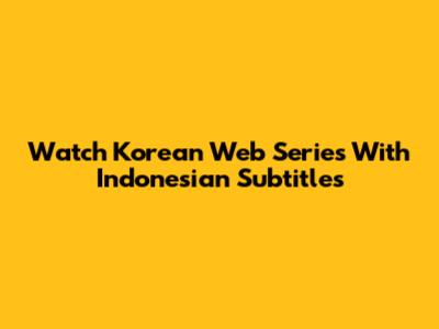 Watch Korean Web Series With Indonesian Subtitles