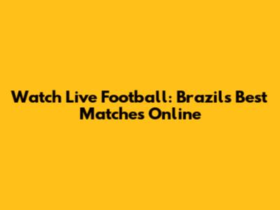 Watch Live Football: Brazil's Best Matches Online