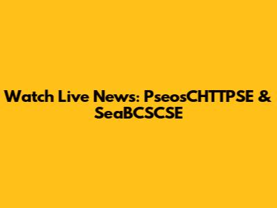 Watch Live News: PseosCHTTPSE & SeaBCSCSE