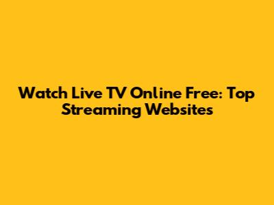 Watch Live TV Online Free: Top Streaming Websites