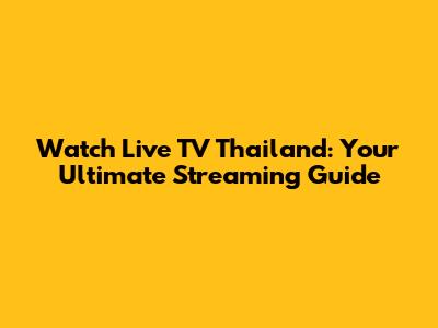 Watch Live TV Thailand: Your Ultimate Streaming Guide