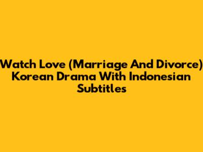 Watch Love (Marriage And Divorce) Korean Drama With Indonesian Subtitles