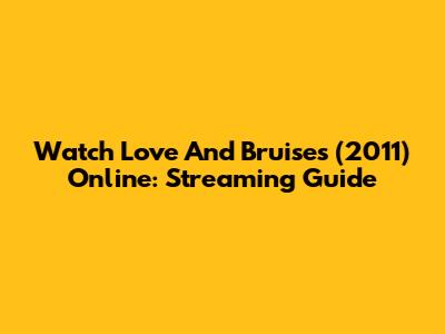 Watch Love And Bruises (2011) Online: Streaming Guide