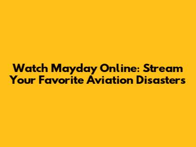 Watch Mayday Online: Stream Your Favorite Aviation Disasters