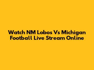 Watch NM Lobos Vs Michigan Football Live Stream Online