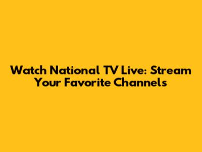 Watch National TV Live: Stream Your Favorite Channels