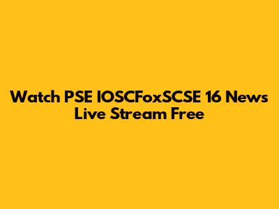 Watch PSE IOSCFoxSCSE 16 News Live Stream Free