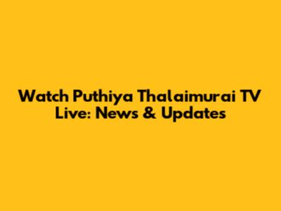 Watch Puthiya Thalaimurai TV Live: News & Updates