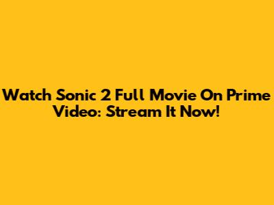 Watch Sonic 2 Full Movie On Prime Video: Stream It Now!