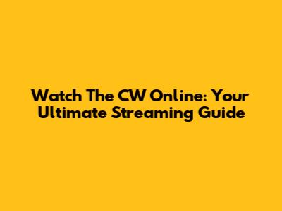 Watch The CW Online: Your Ultimate Streaming Guide