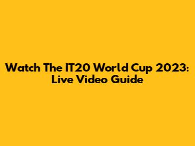 Watch The IT20 World Cup 2023: Live Video Guide