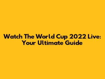 Watch The World Cup 2022 Live: Your Ultimate Guide