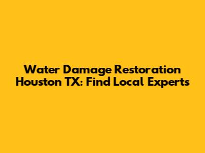Water Damage Restoration Houston TX: Find Local Experts