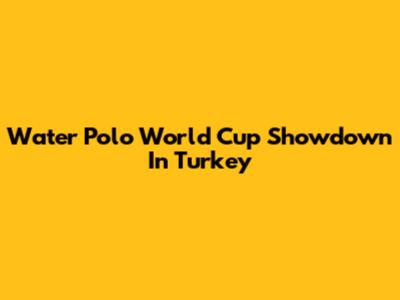 Water Polo World Cup Showdown In Turkey
