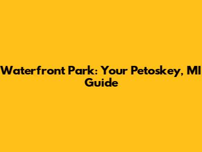 Waterfront Park: Your Petoskey, MI Guide