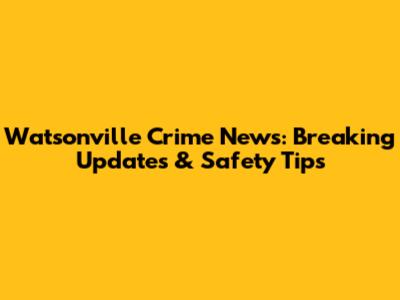 Watsonville Crime News: Breaking Updates & Safety Tips