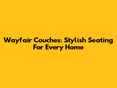 Wayfair Couches: Stylish Seating For Every Home