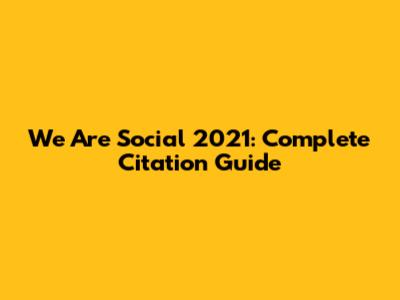 We Are Social 2021: Complete Citation Guide