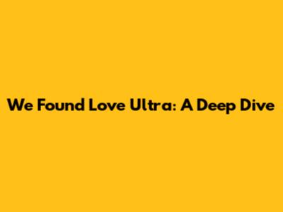 We Found Love Ultra: A Deep Dive