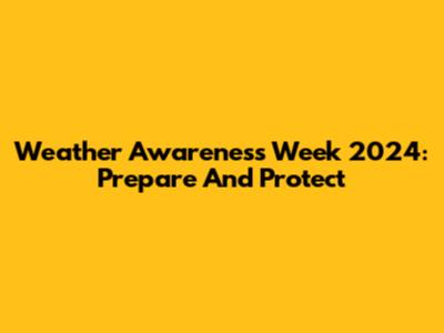 Weather Awareness Week 2024: Prepare And Protect