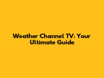 Weather Channel TV: Your Ultimate Guide