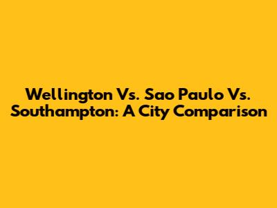 Wellington Vs. Sao Paulo Vs. Southampton: A City Comparison