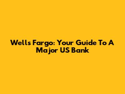 Wells Fargo: Your Guide To A Major US Bank