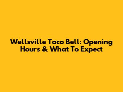 Wellsville Taco Bell: Opening Hours & What To Expect