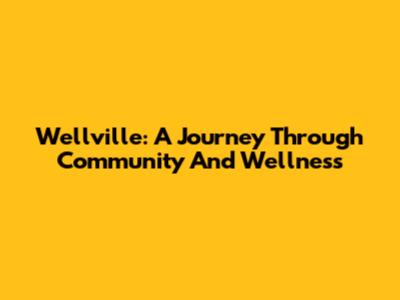 Wellville: A Journey Through Community And Wellness