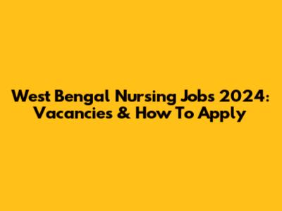 West Bengal Nursing Jobs 2024: Vacancies & How To Apply