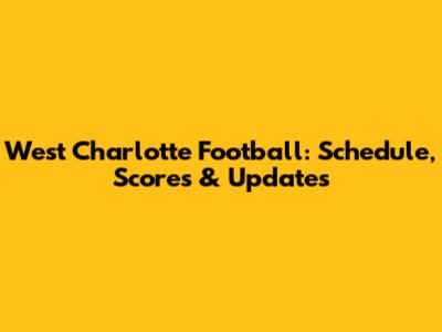 West Charlotte Football: Schedule, Scores & Updates