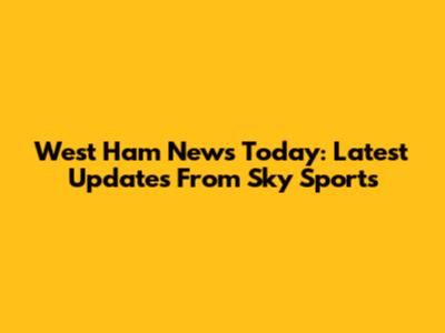 West Ham News Today: Latest Updates From Sky Sports