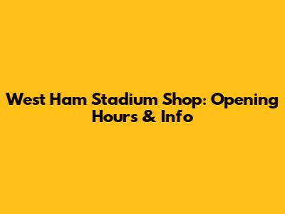 West Ham Stadium Shop: Opening Hours & Info
