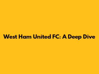 West Ham United FC: A Deep Dive