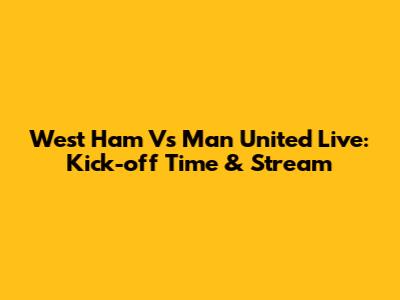West Ham Vs Man United Live: Kick-off Time & Stream