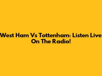 West Ham Vs Tottenham: Listen Live On The Radio!