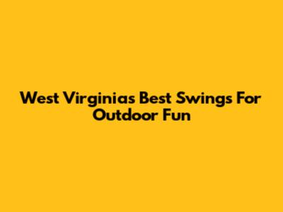West Virginia's Best Swings For Outdoor Fun