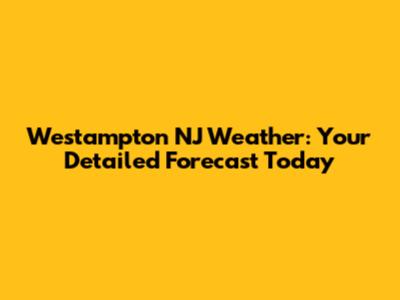 Westampton NJ Weather: Your Detailed Forecast Today