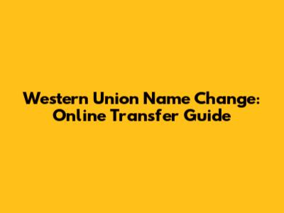 Western Union Name Change: Online Transfer Guide