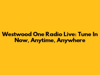 Westwood One Radio Live: Tune In Now, Anytime, Anywhere