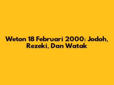 Weton 18 Februari 2000: Jodoh, Rezeki, Dan Watak