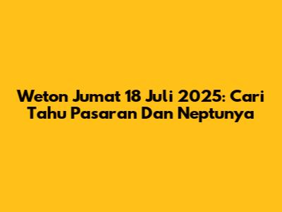Weton Jumat 18 Juli 2025: Cari Tahu Pasaran Dan Neptunya