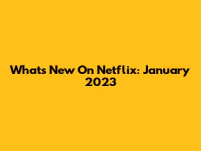 What's New On Netflix: January 2023